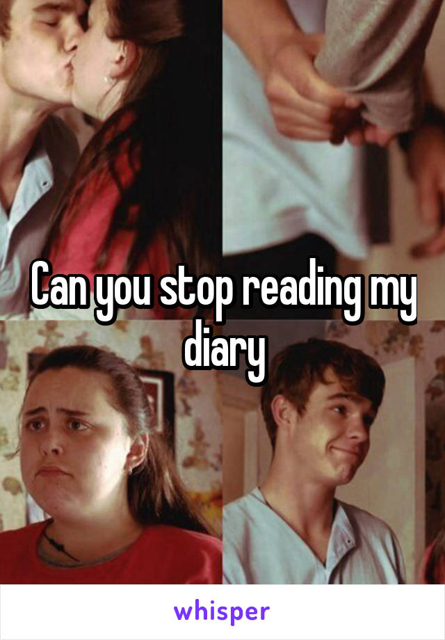 Can you stop reading my diary