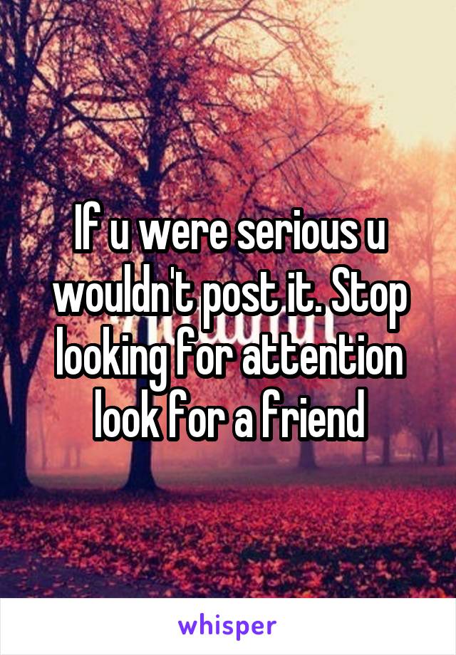 If u were serious u wouldn't post it. Stop looking for attention look for a friend