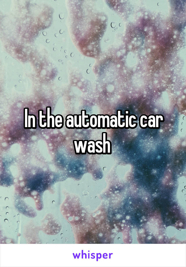 In the automatic car wash 