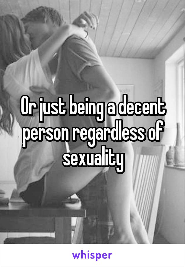 Or just being a decent person regardless of sexuality