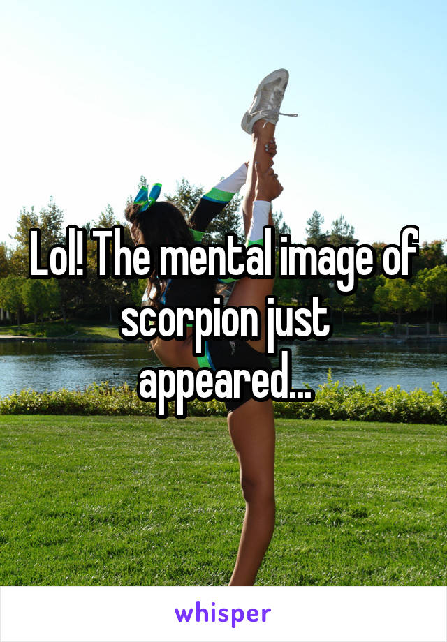 Lol! The mental image of scorpion just appeared...