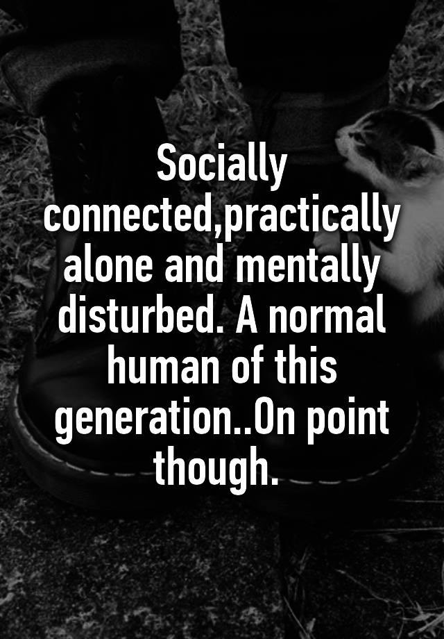 socially-connected-practically-alone-and-mentally-disturbed-a-normal