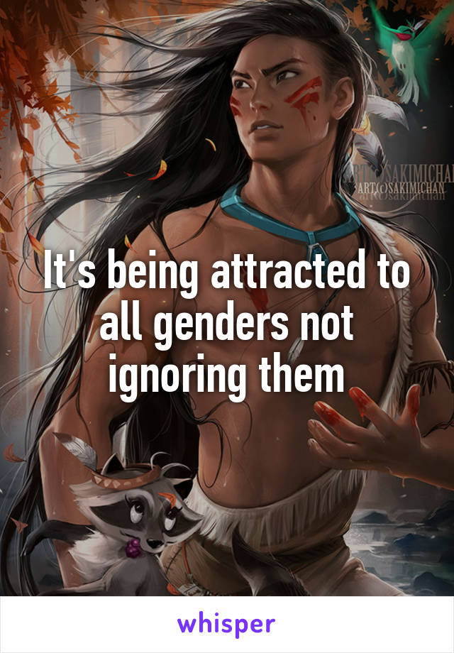 It's being attracted to all genders not ignoring them