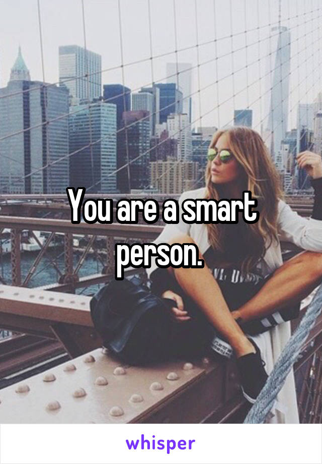 You are a smart person. 