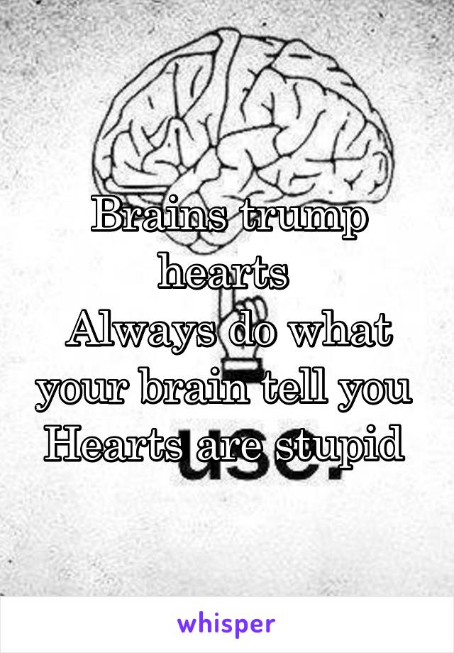 Brains trump hearts 
Always do what your brain tell you 
Hearts are stupid 
