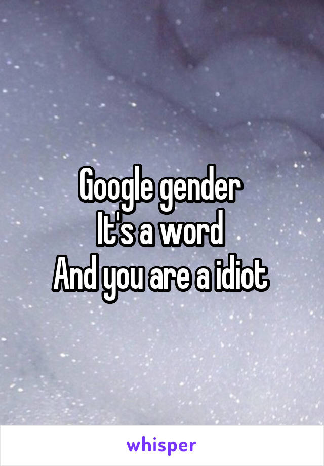 Google gender 
It's a word 
And you are a idiot 