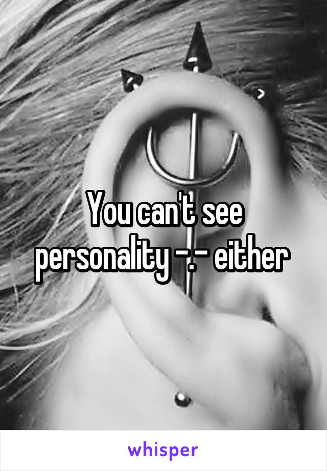 You can't see personality -.- either 