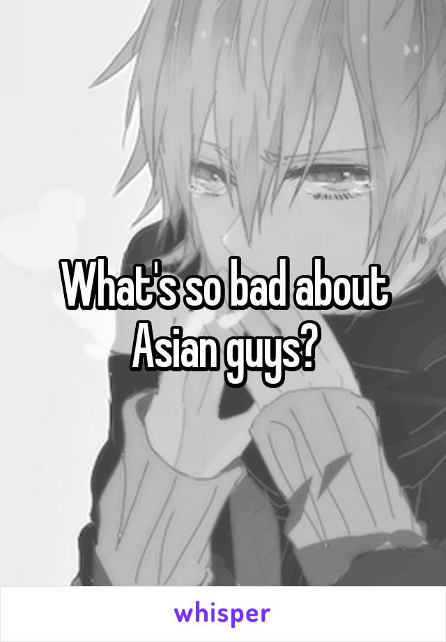 What's so bad about Asian guys?