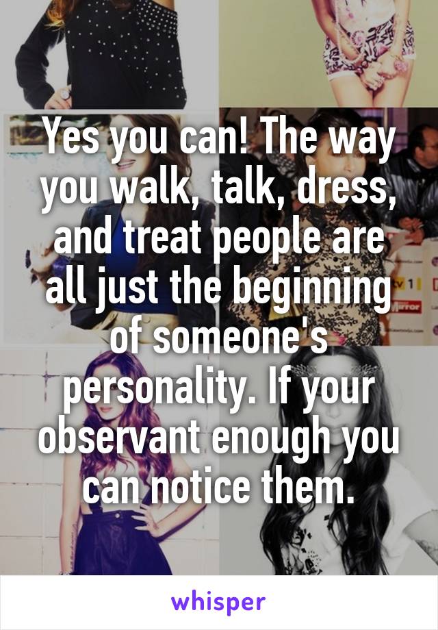 Yes you can! The way you walk, talk, dress, and treat people are all just the beginning of someone's personality. If your observant enough you can notice them.