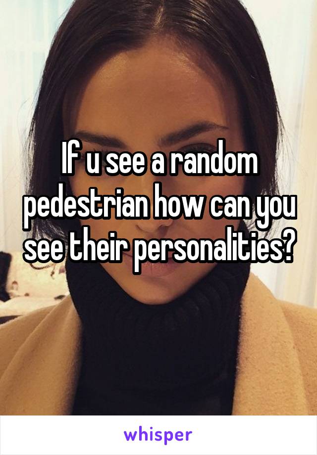 If u see a random pedestrian how can you see their personalities? 