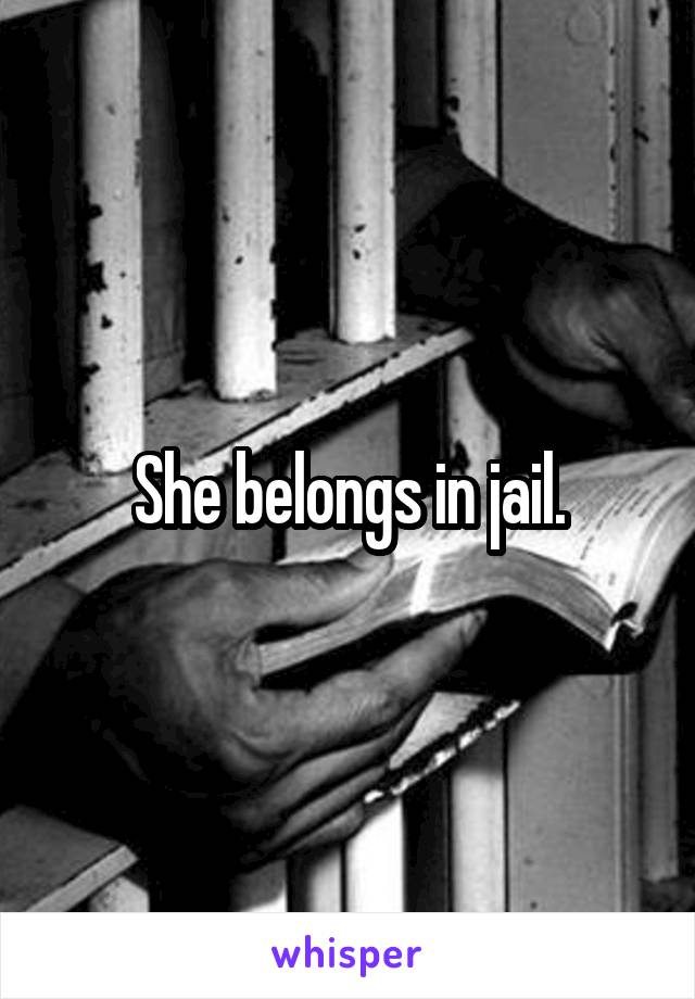 She belongs in jail.