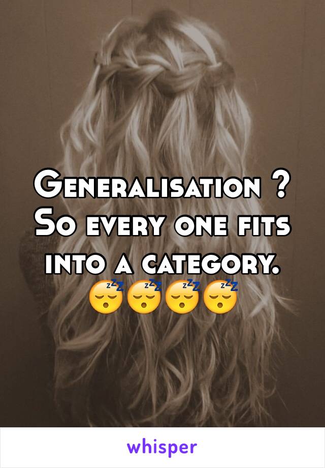 Generalisation ?
So every one fits into a category.
😴😴😴😴