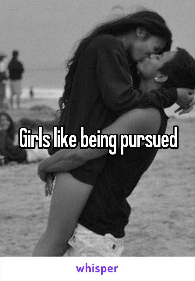 Girls like being pursued