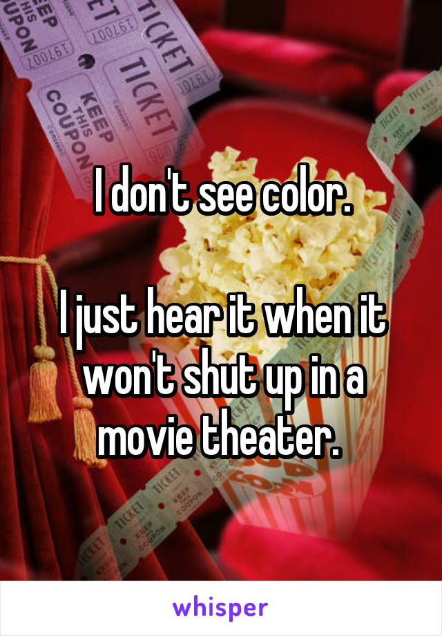 I don't see color.

I just hear it when it won't shut up in a movie theater. 