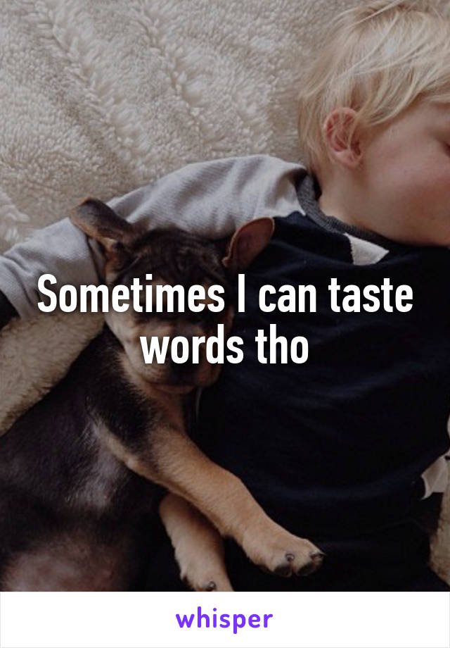 Sometimes I can taste words tho