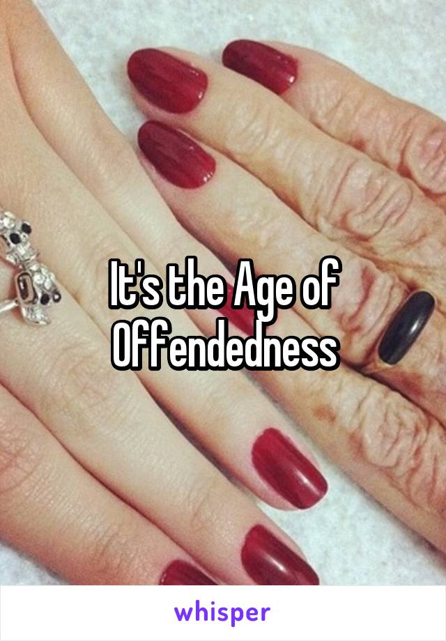 It's the Age of Offendedness