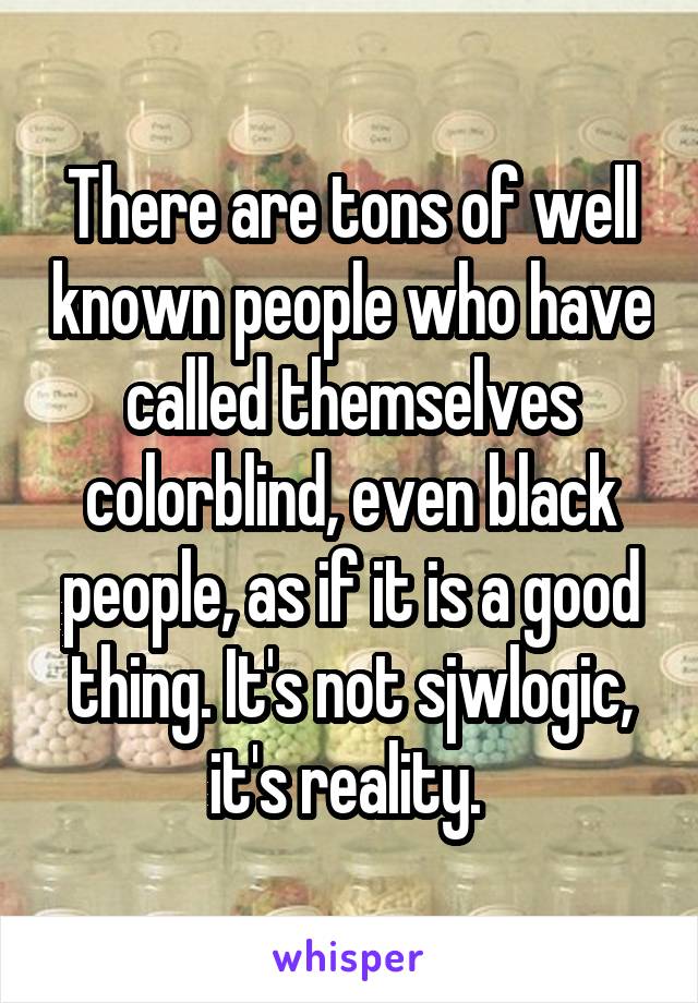 There are tons of well known people who have called themselves colorblind, even black people, as if it is a good thing. It's not sjwlogic, it's reality. 