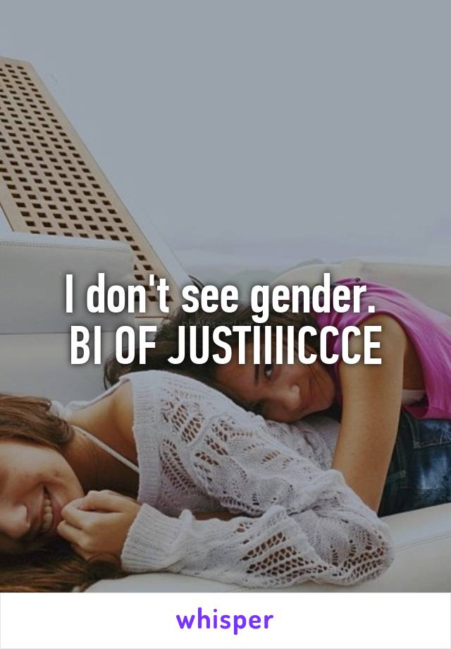 I don't see gender. 
BI OF JUSTIIIICCCE