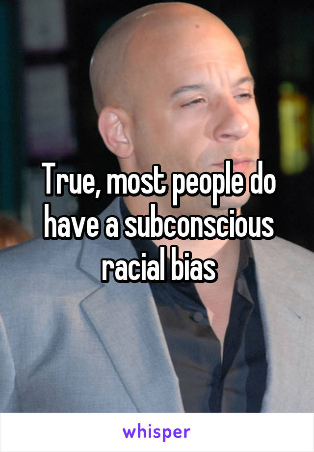 True, most people do have a subconscious racial bias