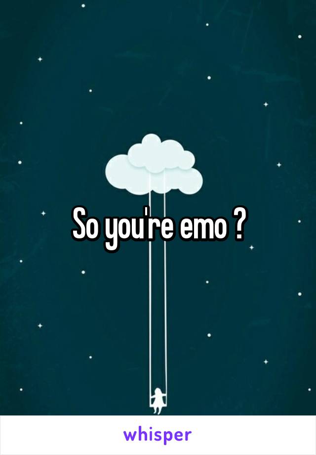 So you're emo ?