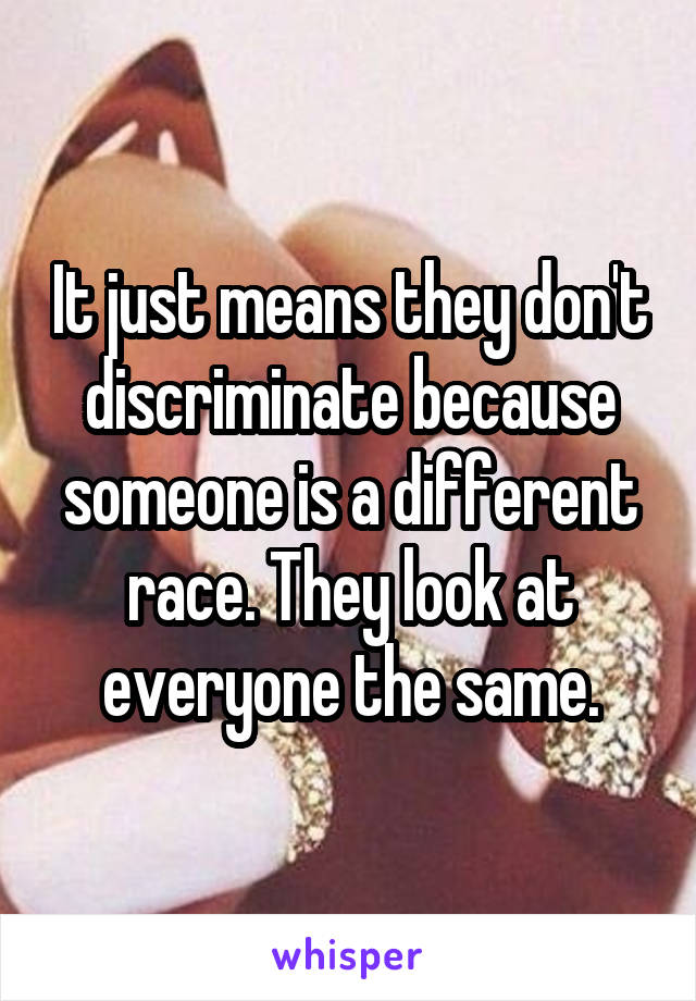 It just means they don't discriminate because someone is a different race. They look at everyone the same.