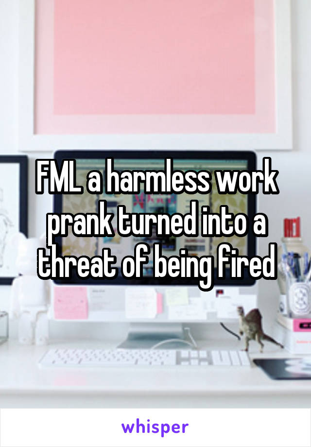 FML a harmless work prank turned into a threat of being fired