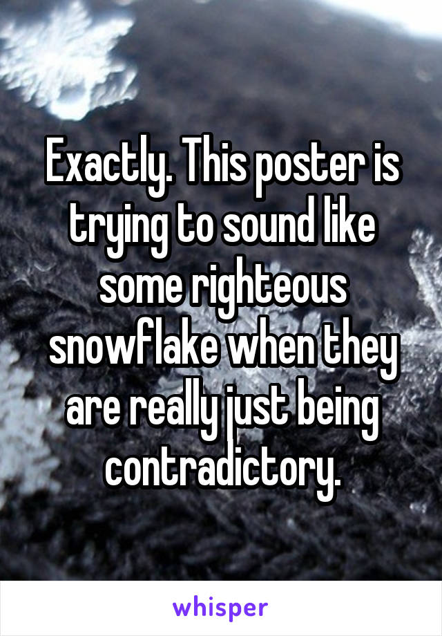 Exactly. This poster is trying to sound like some righteous snowflake when they are really just being contradictory.