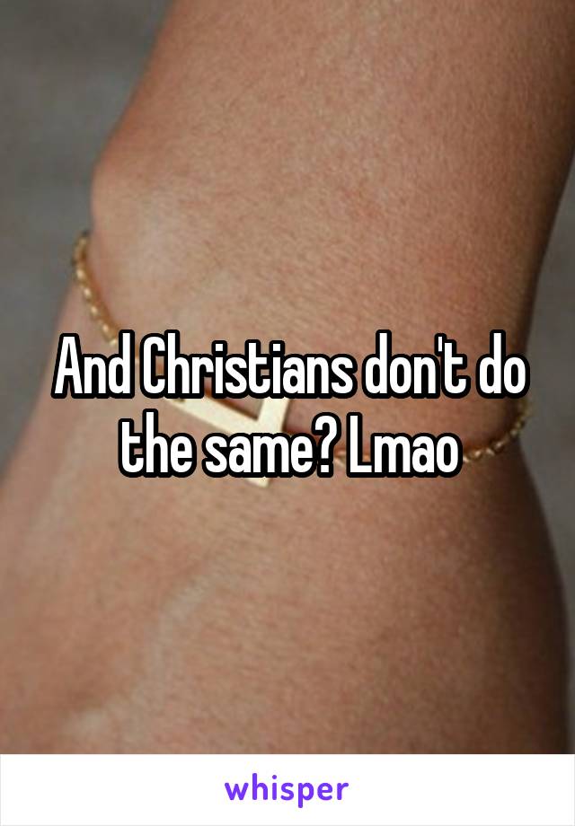 And Christians don't do the same? Lmao