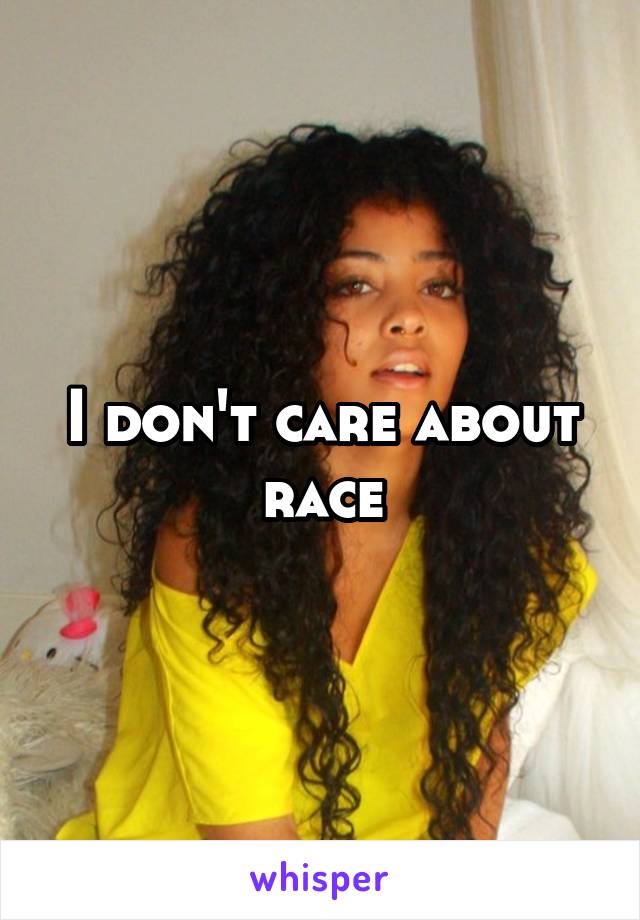 I don't care about race