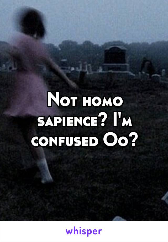 Not homo sapience? I'm confused Oo?