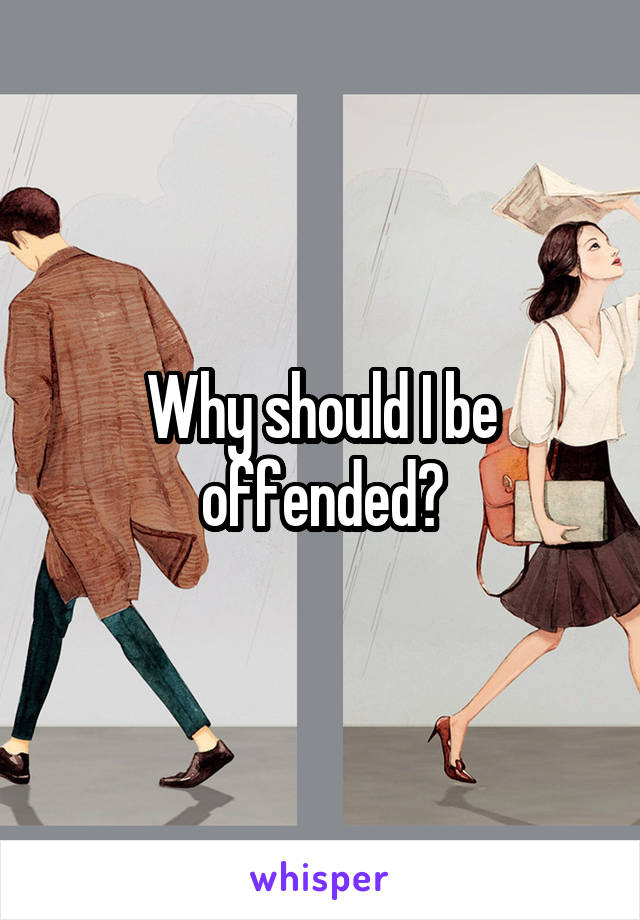 Why should I be offended?