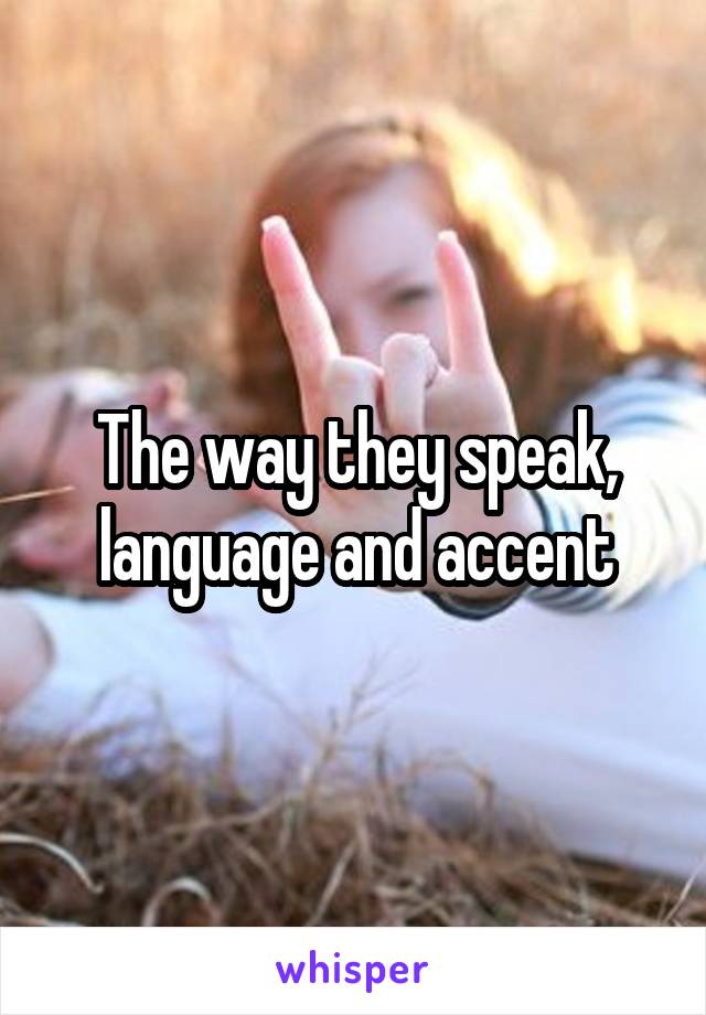 The way they speak, language and accent