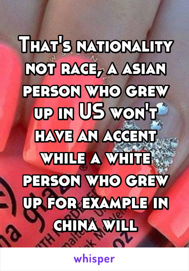 That's nationality not race, a asian person who grew up in US won't have an accent while a white person who grew up for example in china will