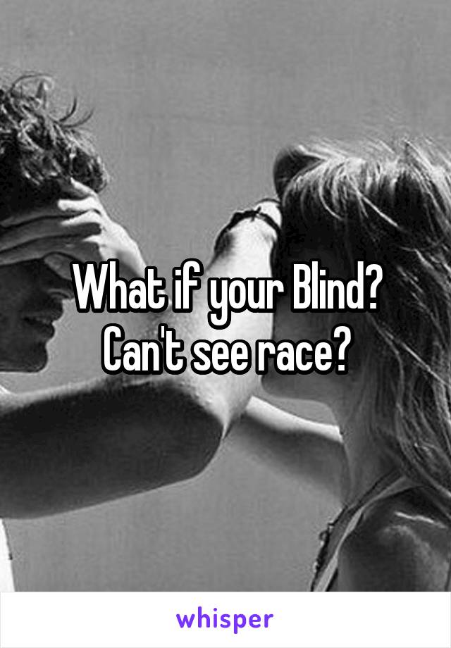What if your Blind? Can't see race?