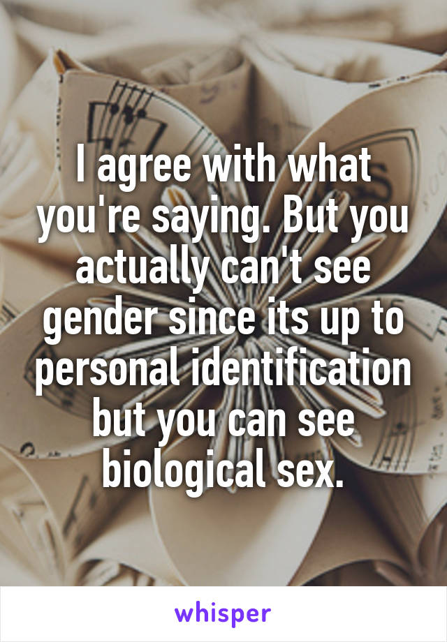 I agree with what you're saying. But you actually can't see gender since its up to personal identification but you can see biological sex.