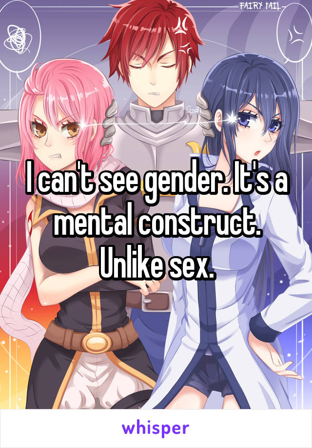 I can't see gender. It's a mental construct. Unlike sex.