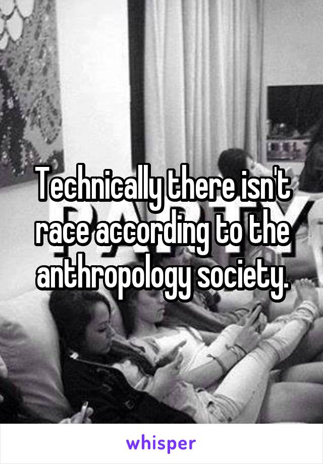Technically there isn't race according to the anthropology society.