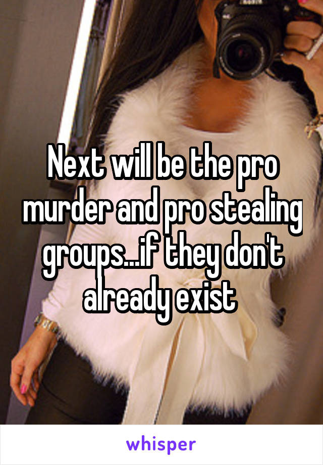 Next will be the pro murder and pro stealing groups...if they don't already exist 