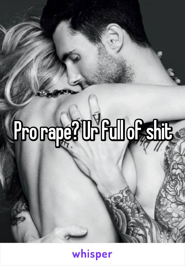 Pro rape? Ur full of shit