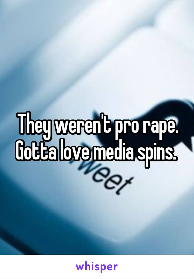 They weren't pro rape. Gotta love media spins. 