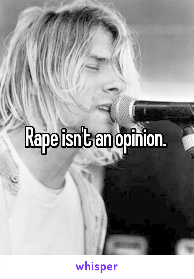 Rape isn't an opinion. 