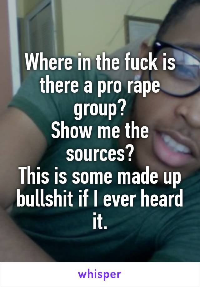 Where in the fuck is there a pro rape group?
Show me the sources?
This is some made up bullshit if I ever heard it.