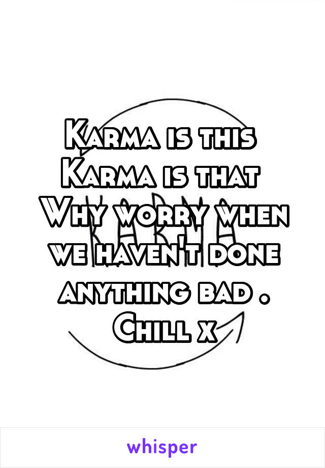Karma is this 
Karma is that 
Why worry when we haven't done anything bad .
Chill x