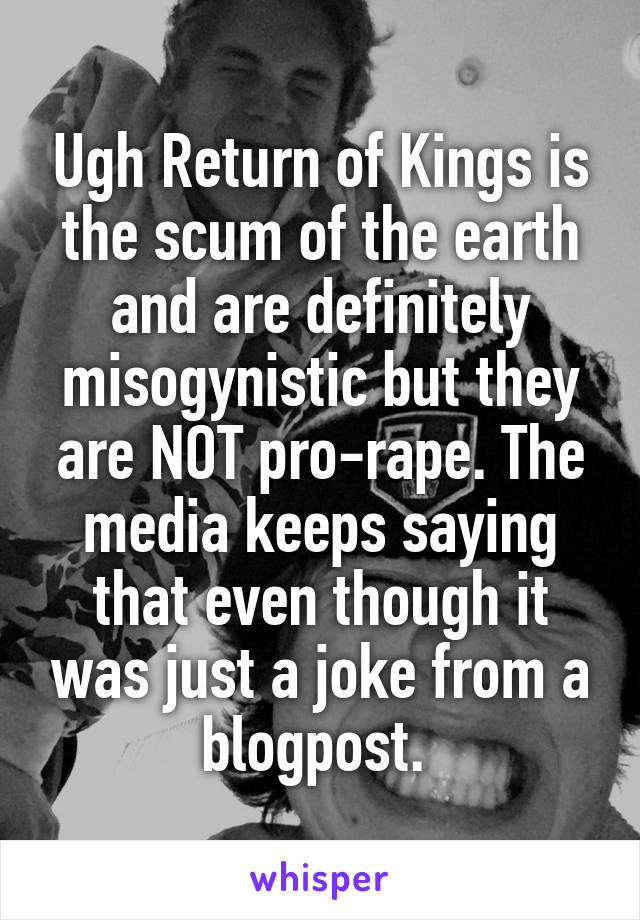 Ugh Return of Kings is the scum of the earth and are definitely misogynistic but they are NOT pro-rape. The media keeps saying that even though it was just a joke from a blogpost. 