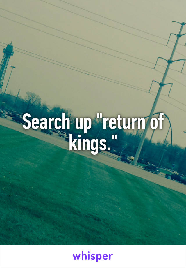 Search up "return of kings."