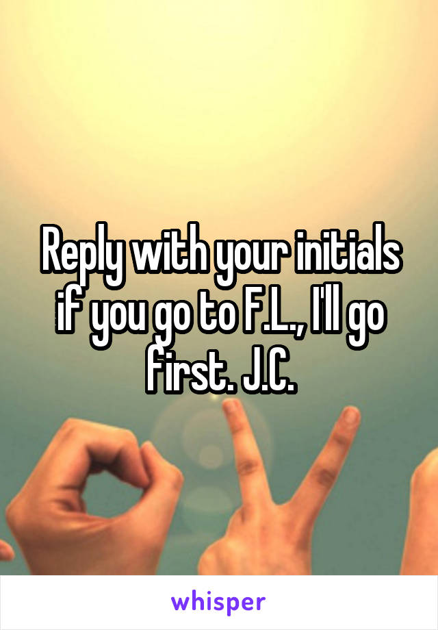 Reply with your initials if you go to F.L., I'll go first. J.C.