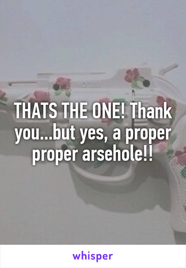 THATS THE ONE! Thank you...but yes, a proper proper arsehole!!