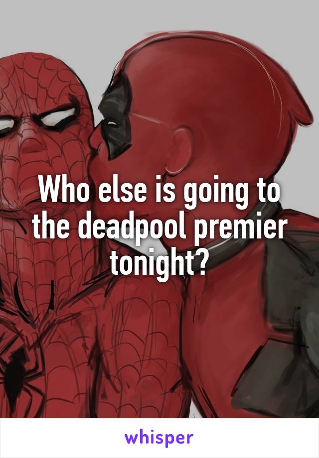 Who else is going to the deadpool premier tonight?
