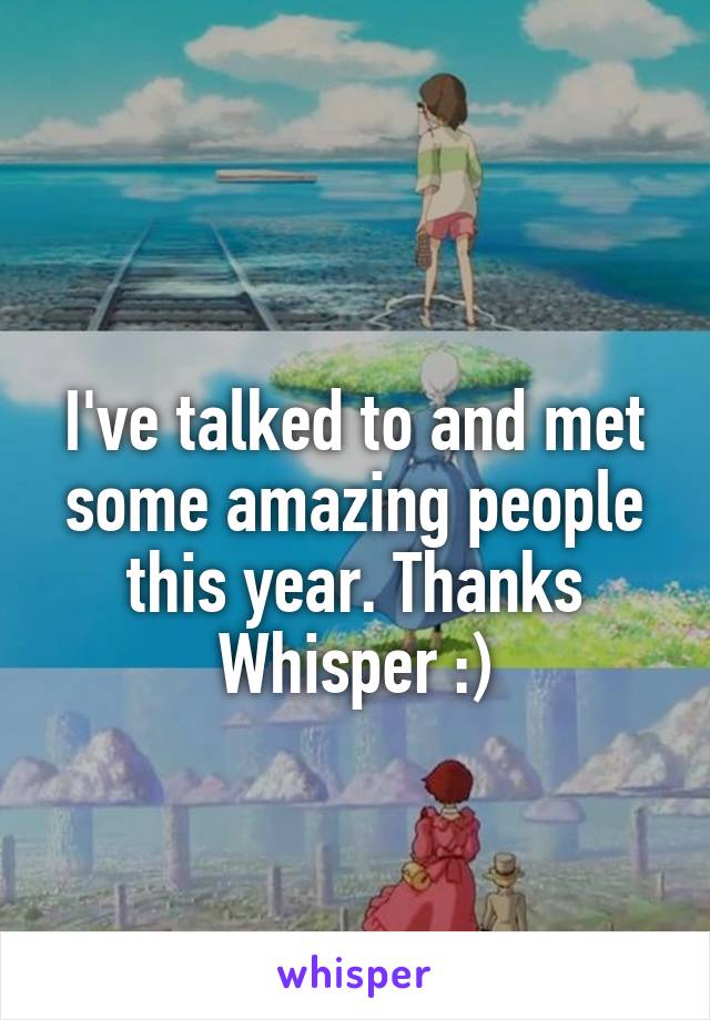 
I've talked to and met some amazing people this year. Thanks Whisper :)