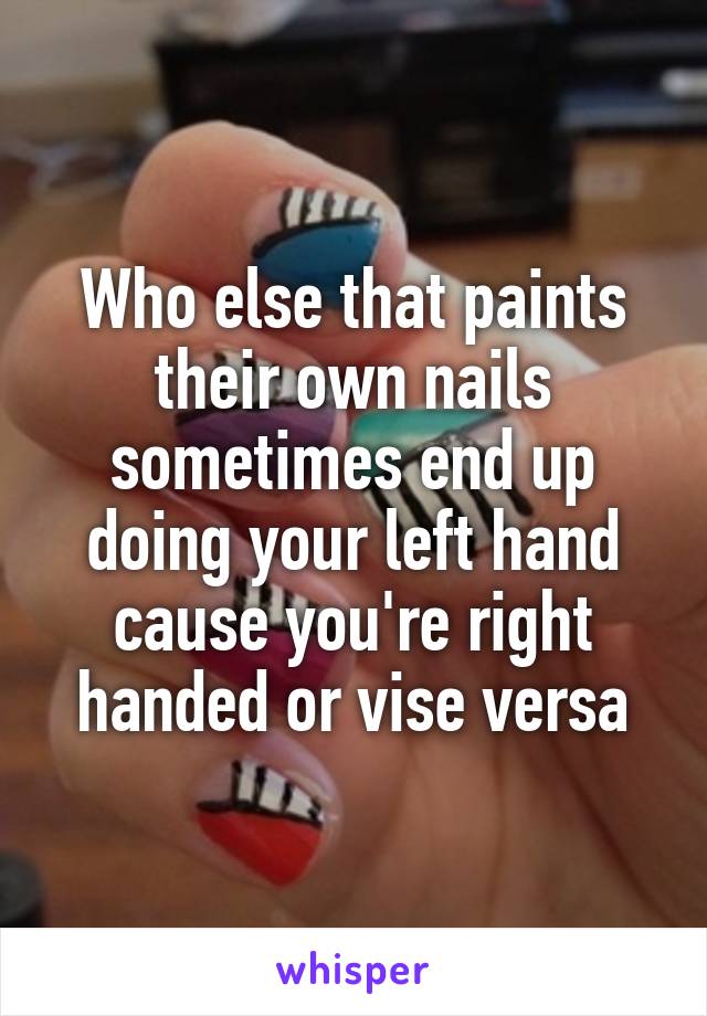 Who else that paints their own nails sometimes end up doing your left hand cause you're right handed or vise versa